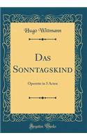 Das Sonntagskind: Operette in 3 Acten (Classic Reprint)