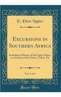 Excursions in Southern Africa, Vol. 1 of 2: Including a History of the Cape Colony, an Account of the Native, Tribes, Etc (Classic Reprint)
