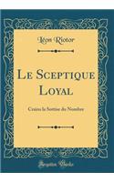 Le Sceptique Loyal: Crains la Sottise du Nombre (Classic Reprint)