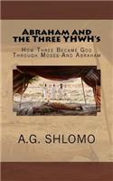 Abraham and the Three Yhwh's: How Three Became God Through Moses and Abraham