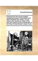 Extracts from the Several Treaties Subsisting Between Great-Britain and Other Kingdoms and States, of Such Articles and Clauses as Relate to the Duty and Conduct of the Commanders of the King of Great-Britain's Ships of War.