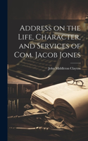 Address on the Life, Character, and Services of Com. Jacob Jones