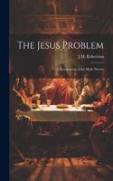 Jesus Problem; a Restatement of the Myth Theory