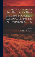 Untersuchungen Und Urkunden Über Die Camera Collegii Cardinalium Für Die Zeit Von 1295 Bis 1437