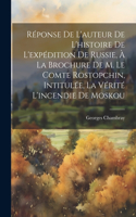 Réponse De L'auteur De L'histoire De L'expédition De Russie, À La Brochure De M. Le Comte Rostopchin, Intitulée, La Vérité L'incendie De Moskou