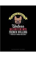 Always Be Yourself Unless You Can Be A French Bulldog Then Be A French Bulldog