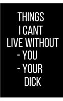 Things I Cant Live With Without -You -Your Dick: Sexual Blank Lined Journal-120 Pages 6 x 9