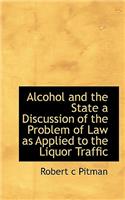 Alcohol and the State a Discussion of the Problem of Law as Applied to the Liquor Traffic