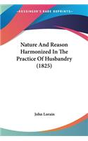 Nature And Reason Harmonized In The Practice Of Husbandry (1825)