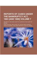 Reports of Cases Under the Bankruptcy ACT, 1883 [And 1890] Volume 7; Decided in the High Court of Justice & the Court of Appeal