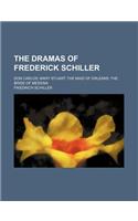 The Dramas of Frederick Schiller; Don Carlos Mary Stuart the Maid of Orleans the Bride of Messina