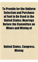 To Provide for the Uniform Selection and Purchase of Fuel to Be Used in the United States; Hearings Before the Committee on Mines and Mining of