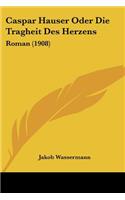 Caspar Hauser Oder Die Tragheit Des Herzens: Roman (1908)