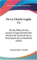 de La Charite Legale V2: de Ses Effets, de Ses Causes, Et Specialement Des Maisons de Travail Et de La Proscription de La Mendicite (1836)