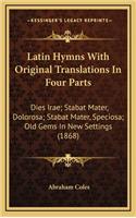 Latin Hymns with Original Translations in Four Parts: Dies Irae; Stabat Mater, Dolorosa; Stabat Mater, Speciosa; Old Gems in New Settings (1868)