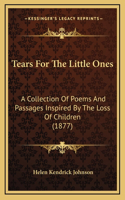 Tears For The Little Ones: A Collection Of Poems And Passages Inspired By The Loss Of Children (1877)