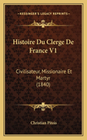 Histoire Du Clerge De France V1: Civilisateur, Missionaire Et Martyr (1840)