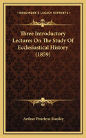 Three Introductory Lectures On The Study Of Ecclesiastical History (1859)