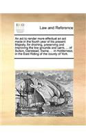 An act to render more effectual an act made in the fourth year of his present Majesty, for draining, preserving and improving the low grounds and carrs, ... of Sutton, Ganstead, Swine, ... in Holderness, in the East Riding of the county of York.: (English)