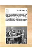 Colonel Fitzroy's letter considered, in a letter to the Right Honourable the Earl of ******. To which is annex'd, ... a reply to the appendix of The farther animadversions on the conduct of a late noble commander. The second edition.