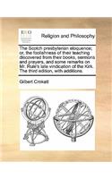 The Scotch Presbyterian Eloquence; Or, the Foolishness of Their Teaching Discovered from Their Books, Sermons and Prayers, and Some Remarks on Mr. Rule's Late Vindication of the Kirk. the Third Edition, with Additions.