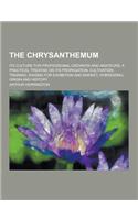 The Chrysanthemum; Its Culture for Professional Growers and Amateurs; A Practical Treatise on Its Propagation, Cultivation, Training, Raising for Exhi