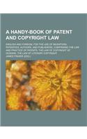 A Handy-Book of Patent and Copyright Law; English and Foreign, for the Use of Inventors, Patentees, Authors, and Publishers, Comprising the Law and