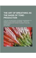 The Art of Breathing as the Basis of Tone-Production; (The Old Italian School of Singing) Indisensable to Singers, Elocutionists, Educators and to All
