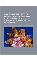 Shakspeare's Tragedy of Macbeth, with Explanatory Notes, Adapted for Scholastic or Private Study by J. Hunter
