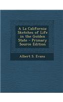 a la California: Sketches of Life in the Golden State - Primary Source Edition: Sketches of Life in the Golden State - Primary Source Edition