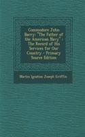 Commodore John Barry: The Father of the American Navy the Record of His Services for Our Country - Primary Source Edition: (English)