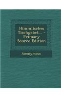 Himmlisches Tischgebet... - Primary Source Edition: (English)