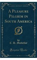 A Pleasure Pilgrim in South America (Classic Reprint)