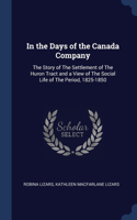In the Days of the Canada Company: The Story of The Settlement of The Huron Tract and a View of The Social Life of The Period, 1825-1850
