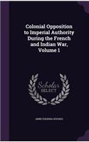 Colonial Opposition to Imperial Authority During the French and Indian War, Volume 1