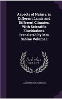 Aspects of Nature, in Different Lands and Different Climates. With Scientific Elucidations. Translated by Mrs. Sabine Volume 1