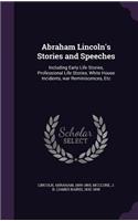 Abraham Lincoln's Stories and Speeches: Including Early Life Stories, Professional Life Stories, White House Incidents, War Reminiscences, Etc