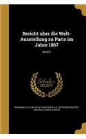 Bericht U Ber Die Welt-Ausstellung Zu Paris Im Jahre 1867; Band 5