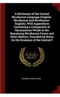 A Dictionary of the Central Nicobarese Language (English-Nicobarese and Nicobarese-English), with Appendices Containing a Comparison of Synonymous Words in the Remaining Nicobarese Forms and Other Matters, Preceded by Notes on the Grammar of the Ce