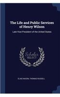 The Life and Public Services of Henry Wilson: Late Vice-President of the United States