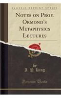 Notes on Prof. Ormond's Metaphysics Lectures (Classic Reprint)