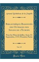 Bibliothèque Raisonnée Des Ouvrages Des Savans de l'Europe, Vol. 19: Pour Les Mois de Juillet, Aout, Et Septembre, 1737; Première Partie (Classic Reprint)
