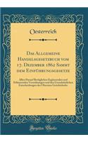 Das Allgemeine Handelsgesetzbuch Vom 17. Dezember 1862 Sammt Dem Einführungsgesetze: Allen Darauf Bezüglichen Ergänzenden Und Erläuternden Verordnungen Und Den Grundsätzlichen Entscheidungen Des Obersten Gerichtshofes (Classic Reprin
