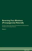 Reversing Face Blindness (Prosopagnosia) Naturally The Raw Vegan Plant-Based Detoxification & Regeneration Workbook for Healing Patients. Volume 2