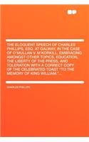 The Eloquent Speech of Charles Phillips, Esq. at Galway, in the Case of O'Mullan V. m'Korkill, Embracing Amongst Other Topics, Education, the Liberty of the Press, and Toleration with a Correct Copy of the Celebrated Toast "to the Memory of King Wi