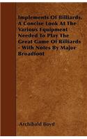Implements of Billiards. a Concise Look at the Various Equipment Needed to Play the Great Game of Billiards - With Notes by Major Broadfoot
