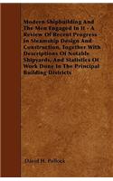 Modern Shipbuilding And The Men Engaged In It - A Review Of Recent Progress In Steamship Design And Construction, Together With Descriptions Of Notable Shipyards, And Statistics Of Work Done In The Principal Building Districts
