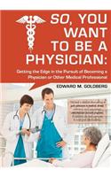So, You Want to Be a Physician: Getting an Edge in Your Pursuit of the Challenging Dream of Becoming a Medical Professional