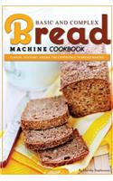 Basic and Complex Bread Machine Cookbook: Flavor, Texture, Aroma the Experience in Bread Making