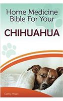 Home Medicine Bible for Your Chihuahua: The Alternative Health Guide to Keep Your Dog Happy, Healthy and Safe: The Alternative Health Guide to Keep Your Dog Happy, Healthy and Safe